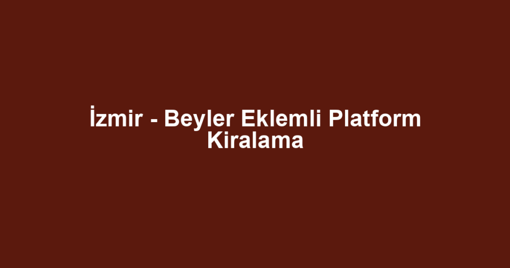 İzmir - Beyler Eklemli Platform Kiralama
