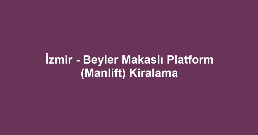 İzmir - Beyler Makaslı Platform (Manlift) Kiralama