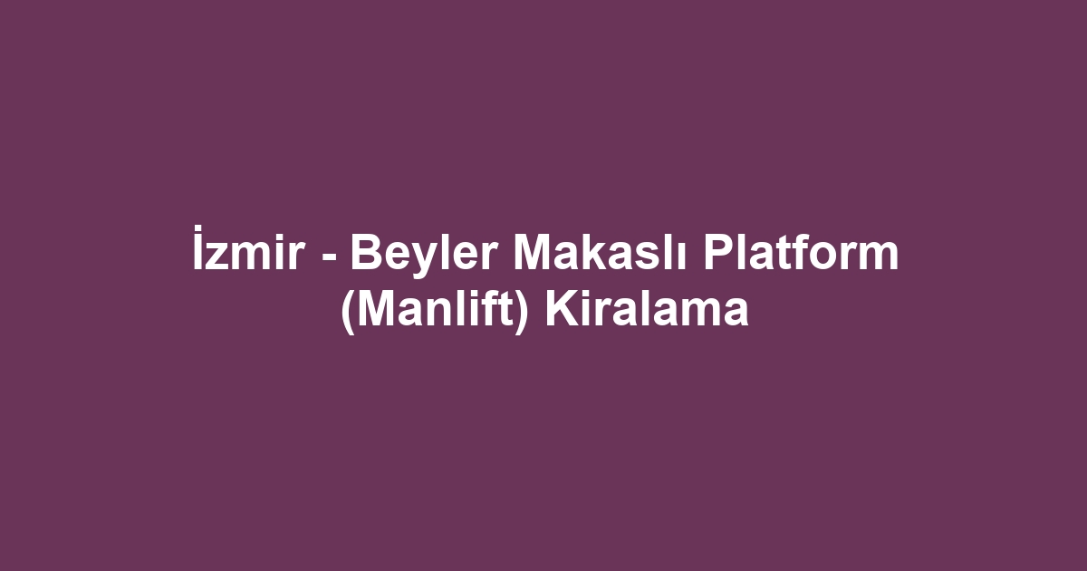 İzmir - Beyler Makaslı Platform (Manlift) Kiralama