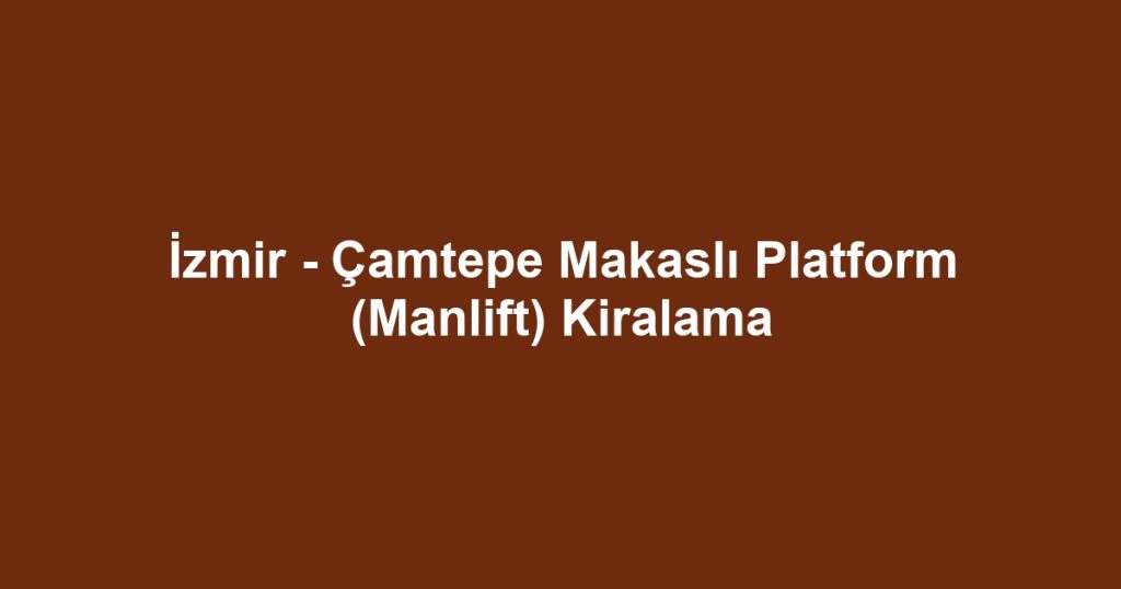 İzmir - Çamtepe Makaslı Platform (Manlift) Kiralama