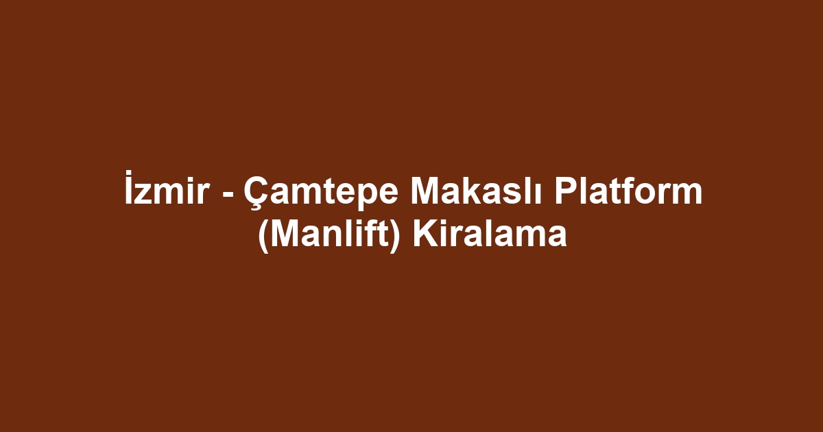 İzmir - Çamtepe Makaslı Platform (Manlift) Kiralama