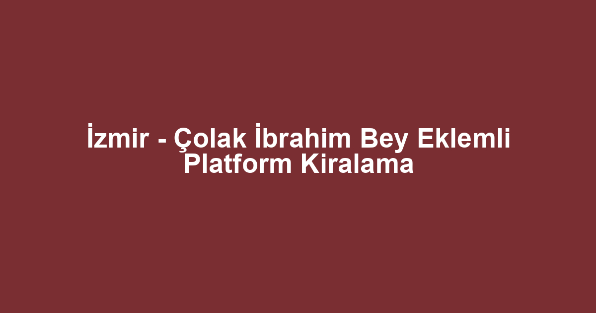 İzmir - Çolak İbrahim Bey Eklemli Platform Kiralama