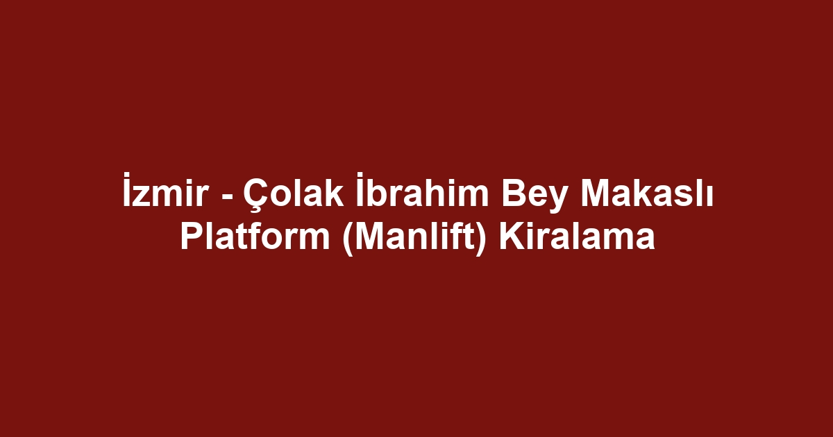 İzmir - Çolak İbrahim Bey Makaslı Platform (Manlift) Kiralama
