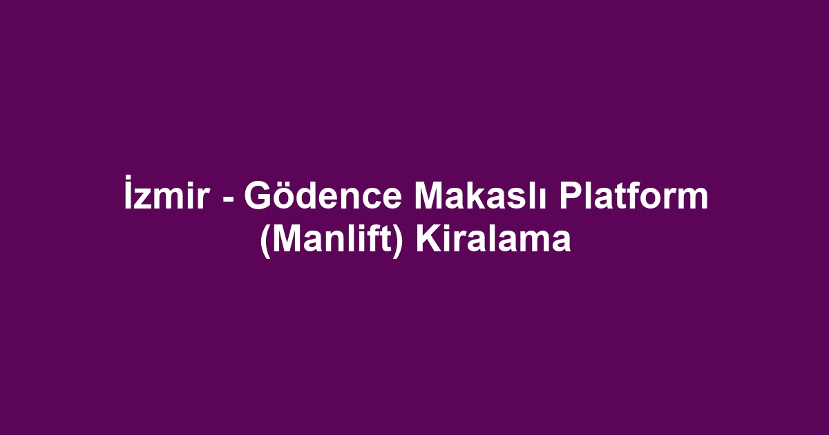 İzmir - Gödence Makaslı Platform (Manlift) Kiralama