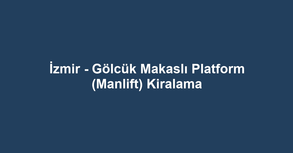 İzmir - Gölcük Makaslı Platform (Manlift) Kiralama