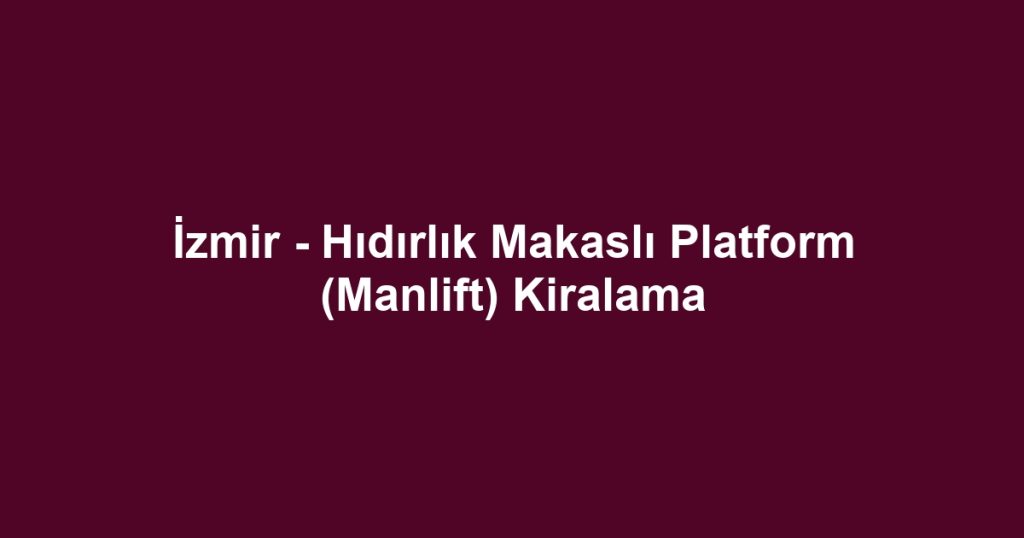İzmir - Hıdırlık Makaslı Platform (Manlift) Kiralama