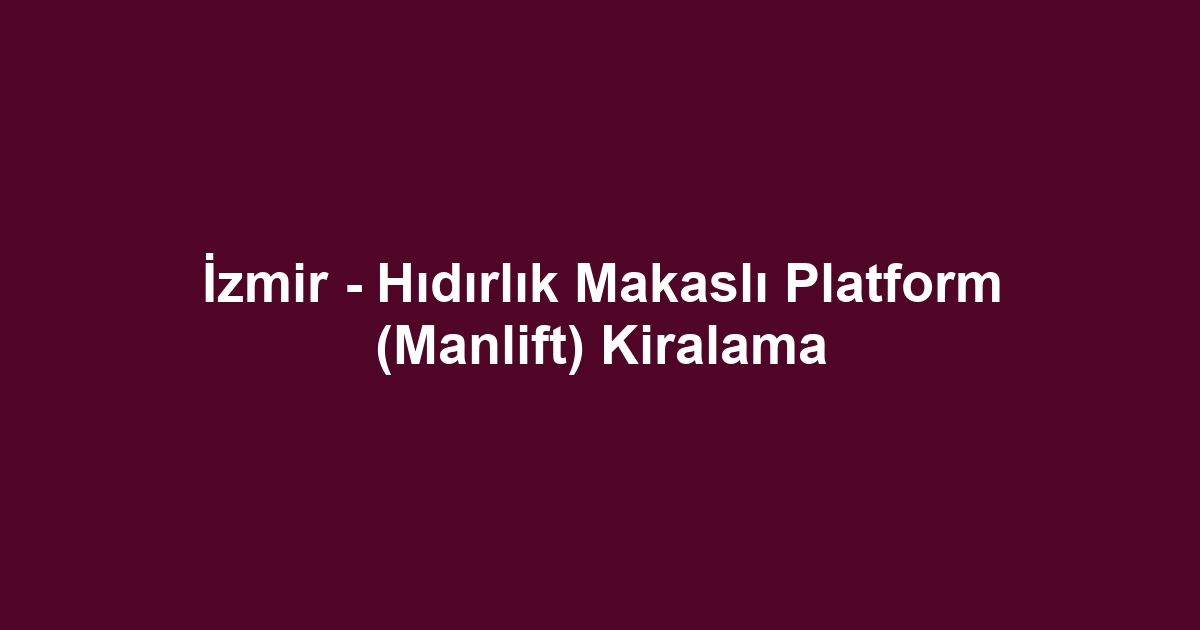 İzmir - Hıdırlık Makaslı Platform (Manlift) Kiralama