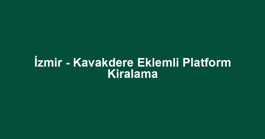 İzmir - Kavakdere Eklemli Platform Kiralama