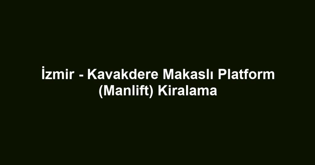 İzmir - Kavakdere Makaslı Platform (Manlift) Kiralama
