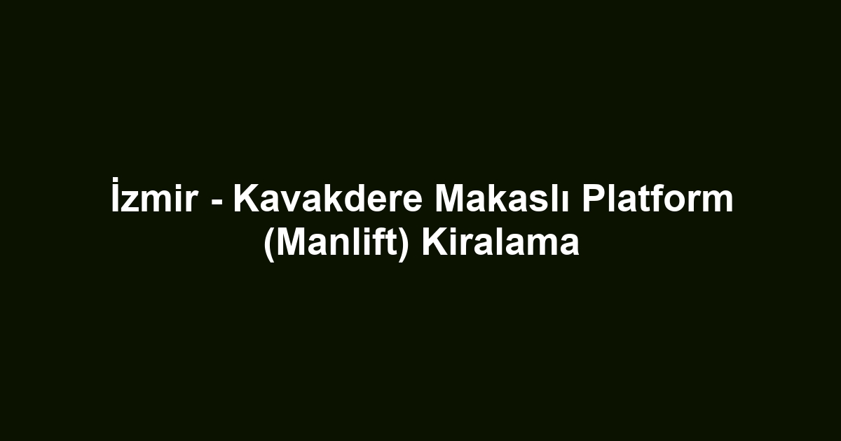 İzmir - Kavakdere Makaslı Platform (Manlift) Kiralama