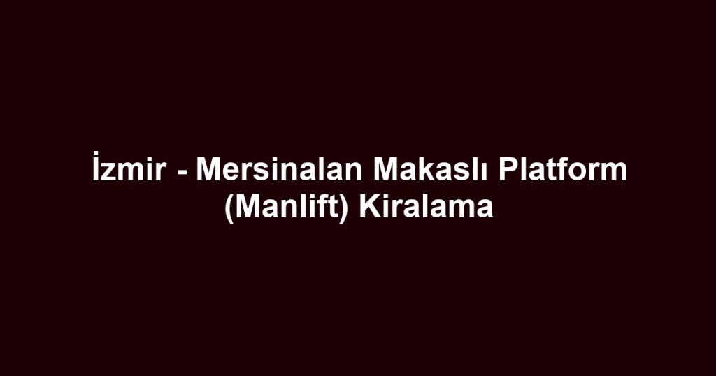 İzmir - Mersinalan Makaslı Platform (Manlift) Kiralama