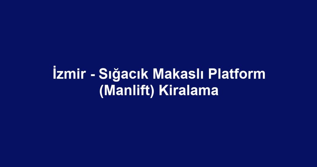 İzmir - Sığacık Makaslı Platform (Manlift) Kiralama