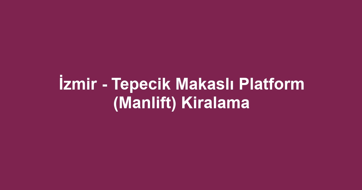 İzmir - Tepecik Makaslı Platform (Manlift) Kiralama