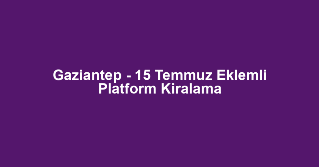 Gaziantep - 15 Temmuz Eklemli Platform Kiralama
