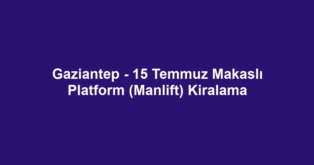 Gaziantep - 15 Temmuz Makaslı Platform (Manlift) Kiralama