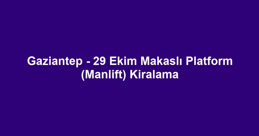 Gaziantep - 29 Ekim Makaslı Platform (Manlift) Kiralama