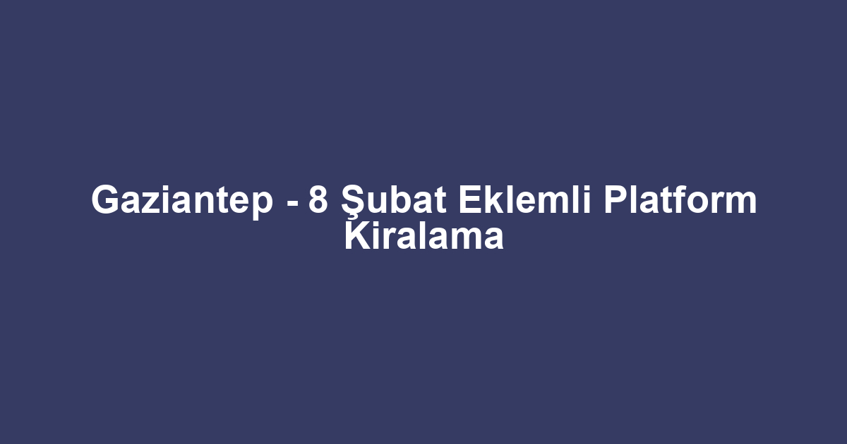Gaziantep - 8 Şubat Eklemli Platform Kiralama