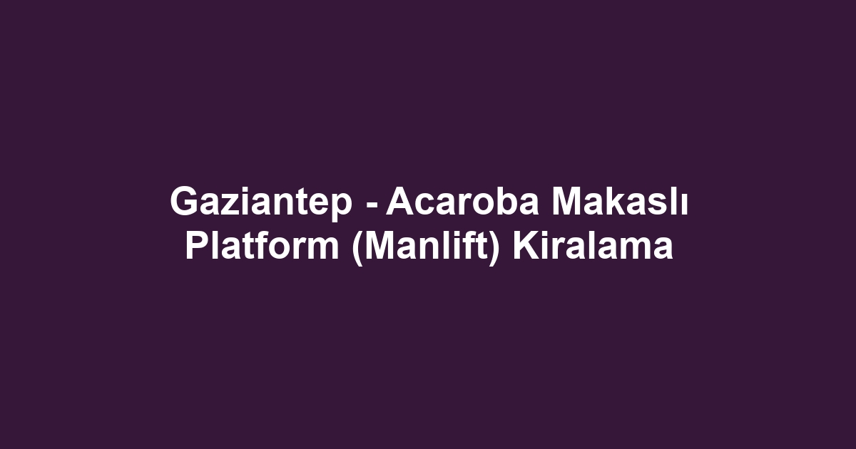 Gaziantep - Acaroba Makaslı Platform (Manlift) Kiralama