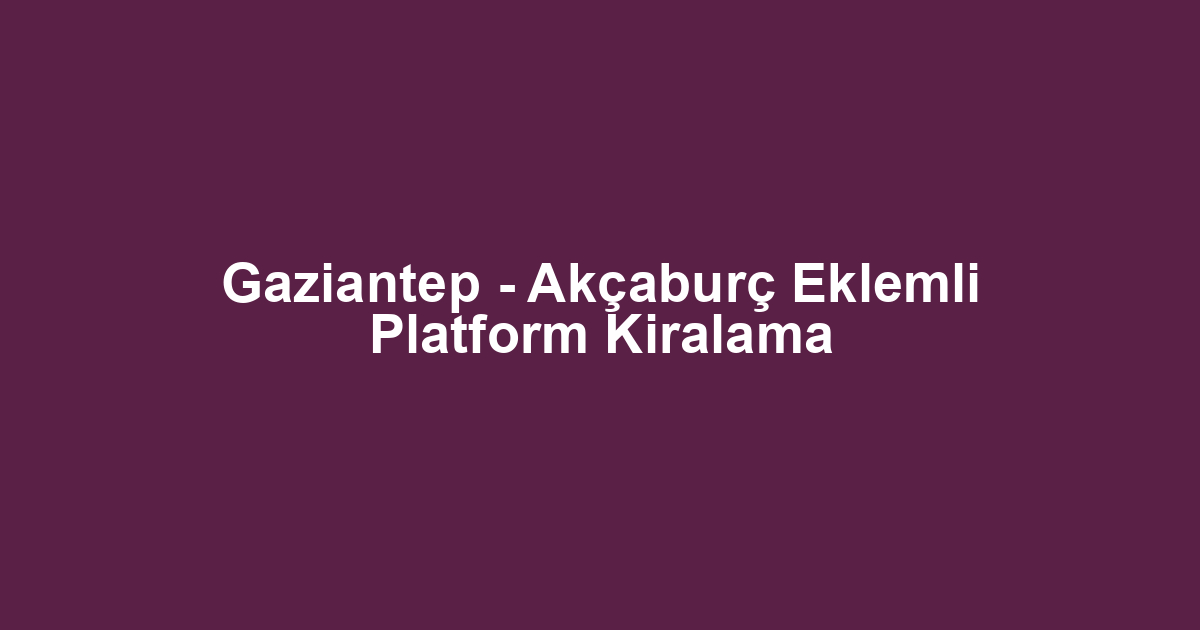 Gaziantep - Akçaburç Eklemli Platform Kiralama