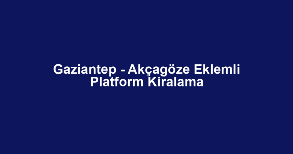 Gaziantep - Akçagöze Eklemli Platform Kiralama