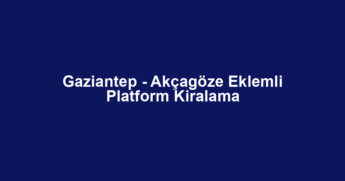 Gaziantep - Akçagöze Eklemli Platform Kiralama