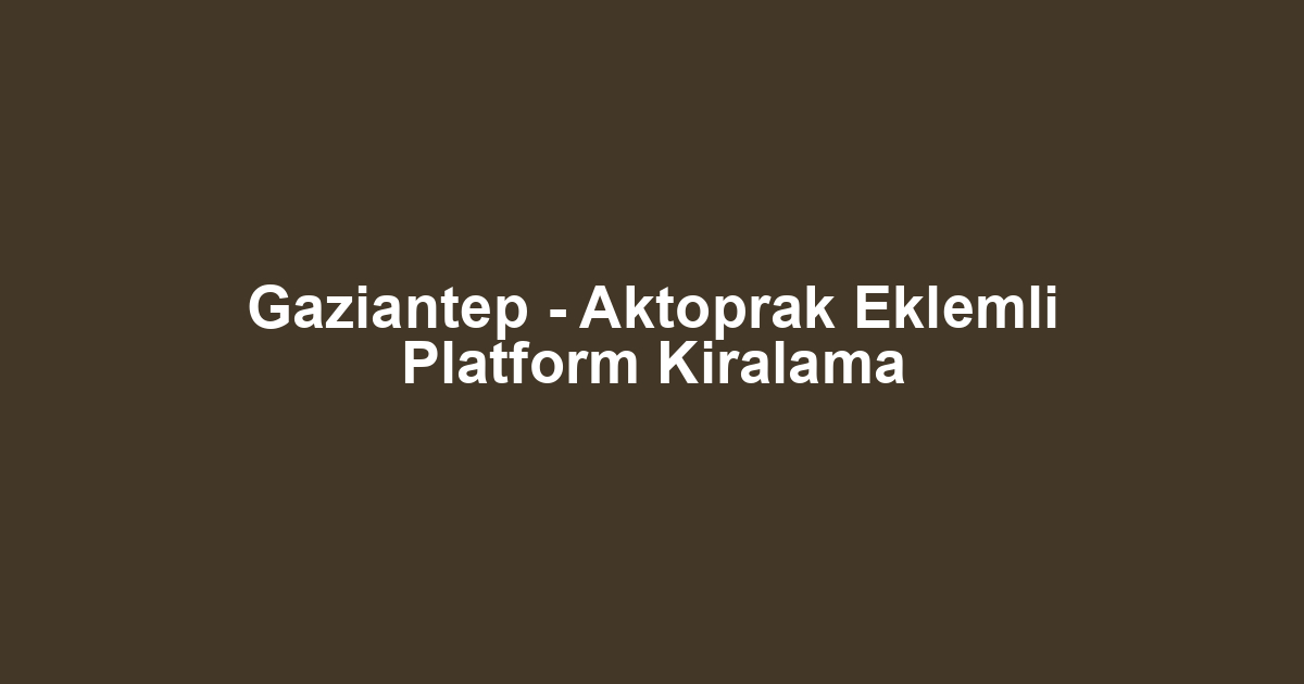 Gaziantep - Aktoprak Eklemli Platform Kiralama