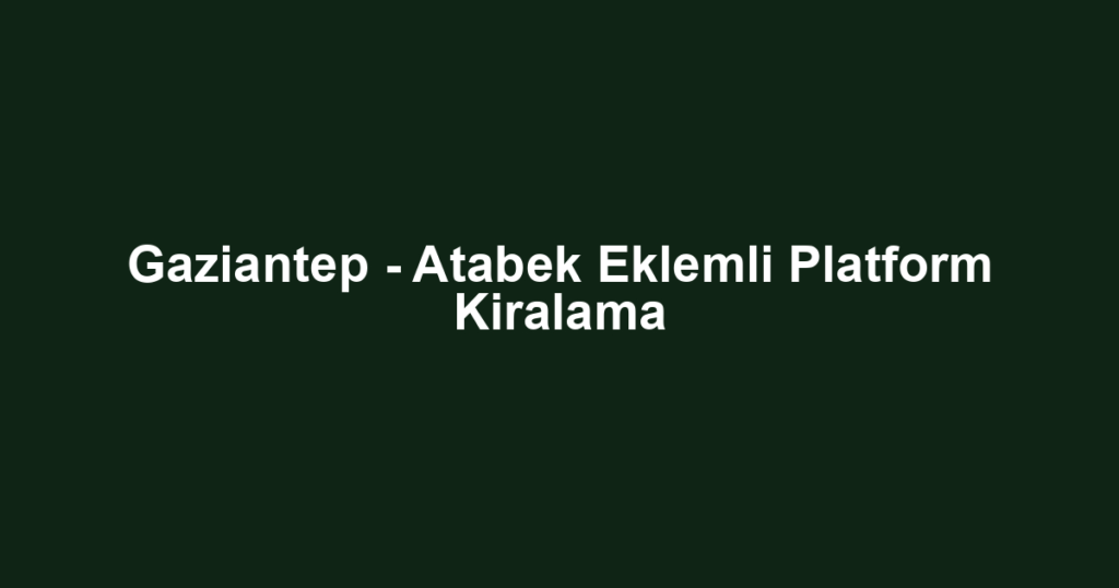 Gaziantep - Atabek Eklemli Platform Kiralama