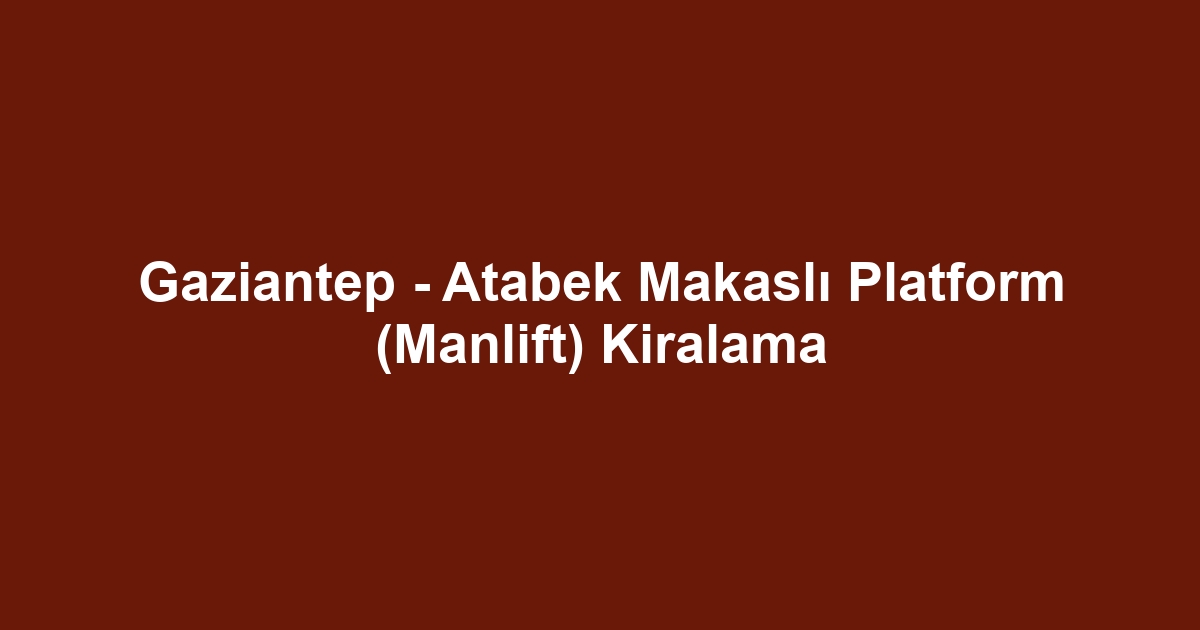Gaziantep - Atabek Makaslı Platform (Manlift) Kiralama