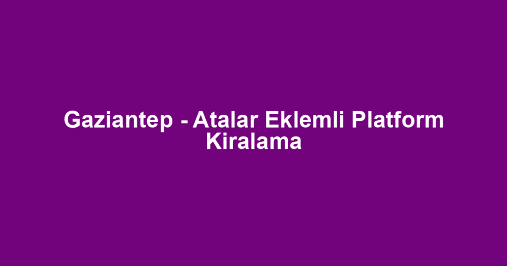 Gaziantep - Atalar Eklemli Platform Kiralama