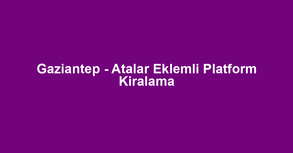 Gaziantep - Atalar Eklemli Platform Kiralama