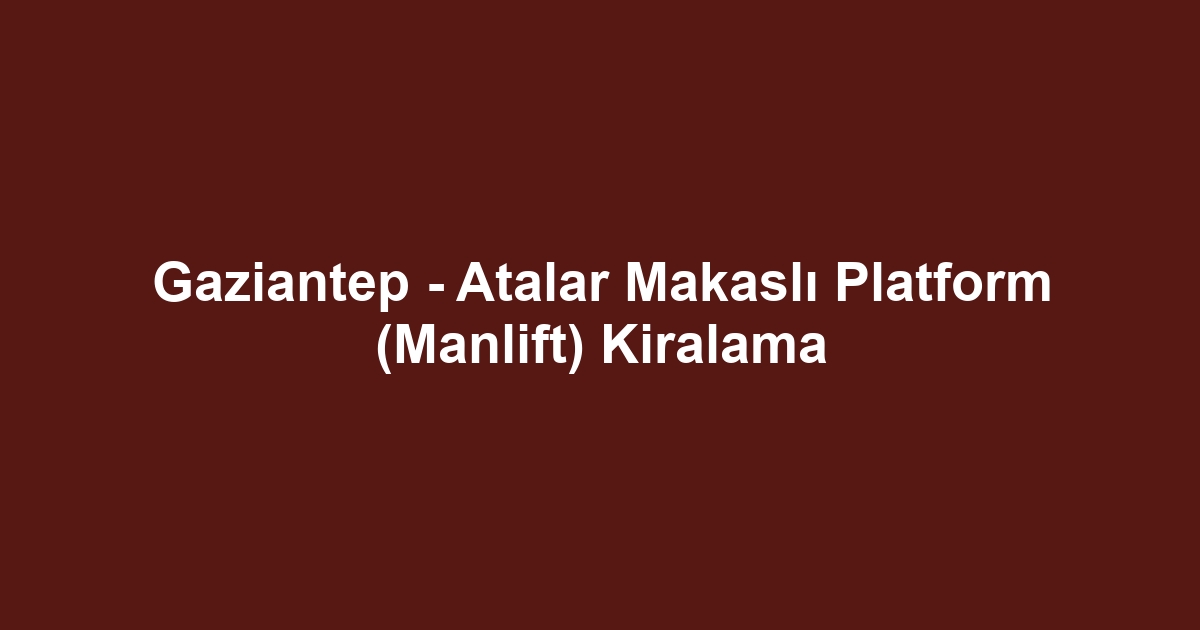 Gaziantep - Atalar Makaslı Platform (Manlift) Kiralama