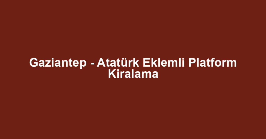 Gaziantep - Atatürk Eklemli Platform Kiralama