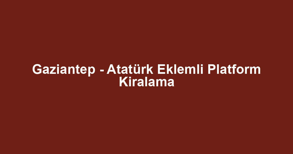 Gaziantep - Atatürk Eklemli Platform Kiralama