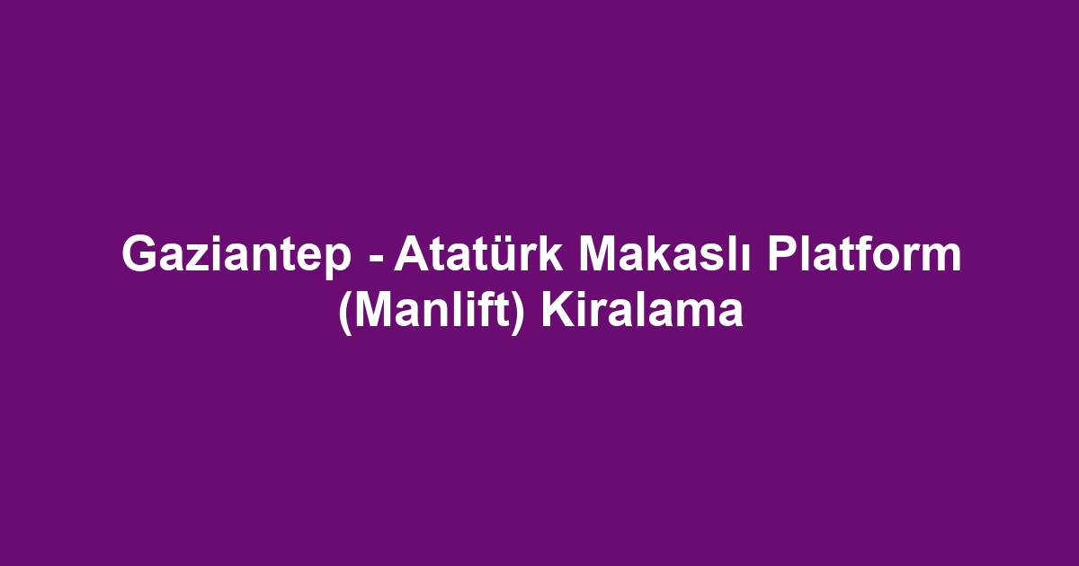 Gaziantep - Atatürk Makaslı Platform (Manlift) Kiralama