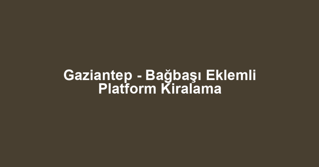 Gaziantep - Bağbaşı Eklemli Platform Kiralama