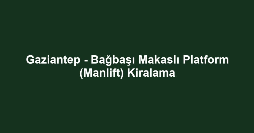 Gaziantep - Bağbaşı Makaslı Platform (Manlift) Kiralama