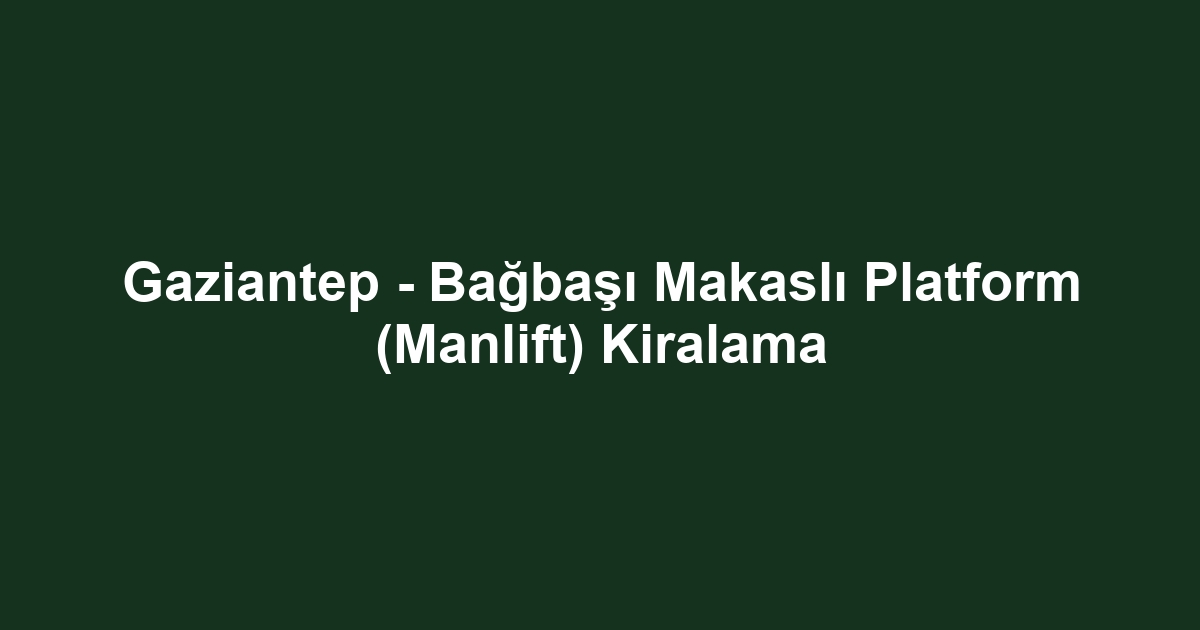 Gaziantep - Bağbaşı Makaslı Platform (Manlift) Kiralama