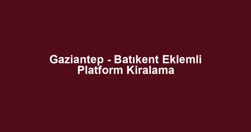 Gaziantep - Batıkent Eklemli Platform Kiralama
