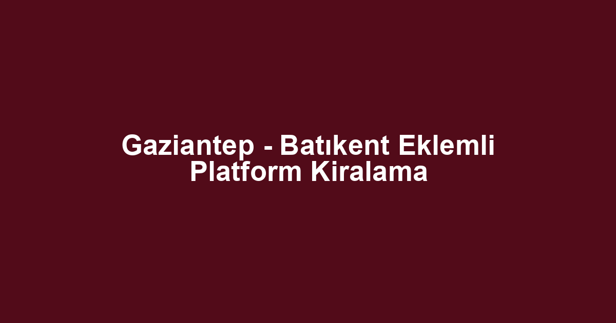 Gaziantep - Batıkent Eklemli Platform Kiralama