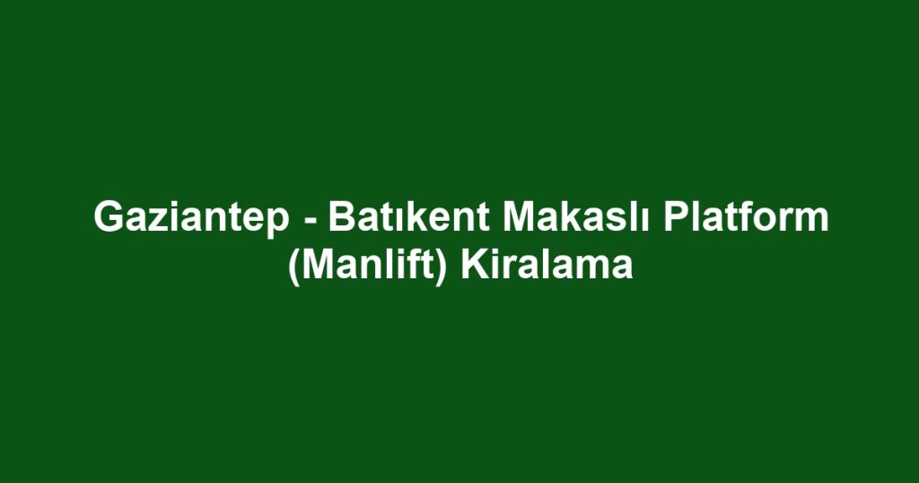 Gaziantep - Batıkent Makaslı Platform (Manlift) Kiralama