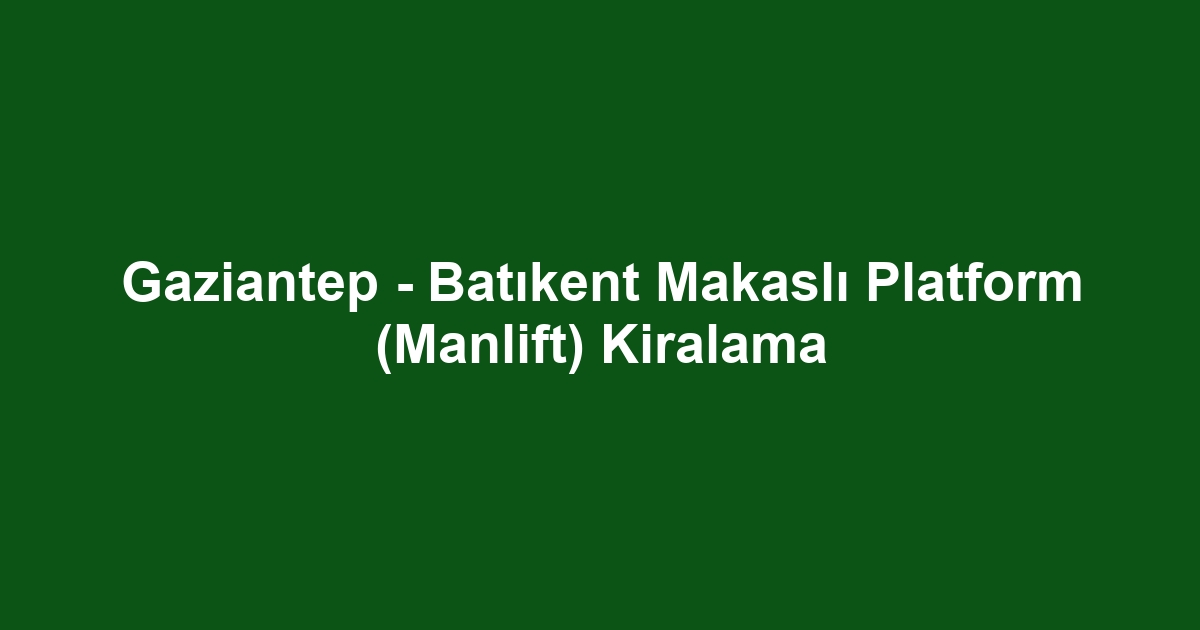 Gaziantep - Batıkent Makaslı Platform (Manlift) Kiralama