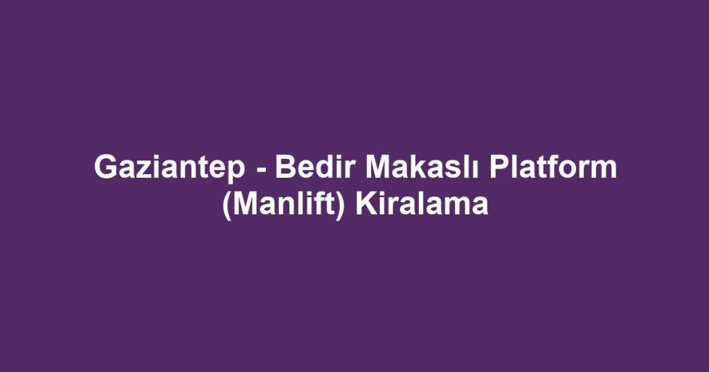 Gaziantep - Bedir Makaslı Platform (Manlift) Kiralama