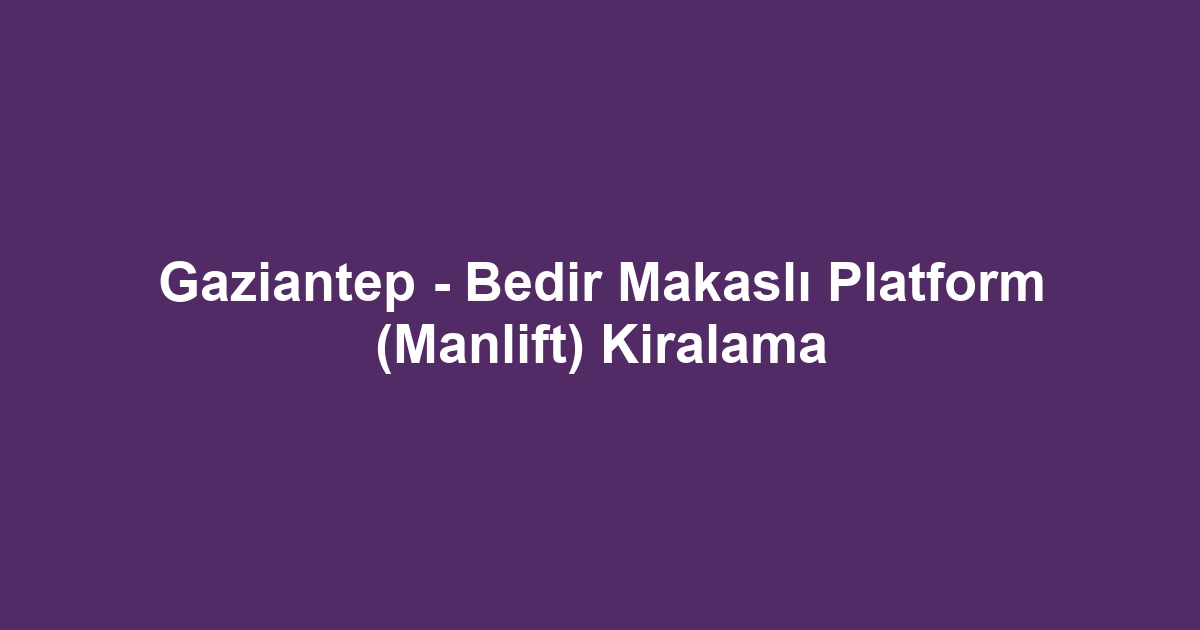 Gaziantep - Bedir Makaslı Platform (Manlift) Kiralama