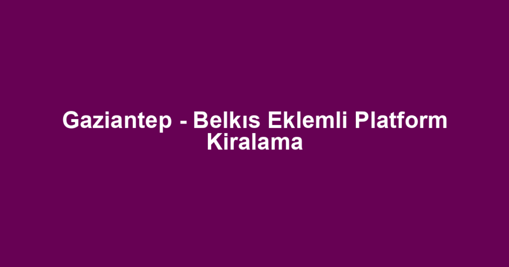 Gaziantep - Belkıs Eklemli Platform Kiralama