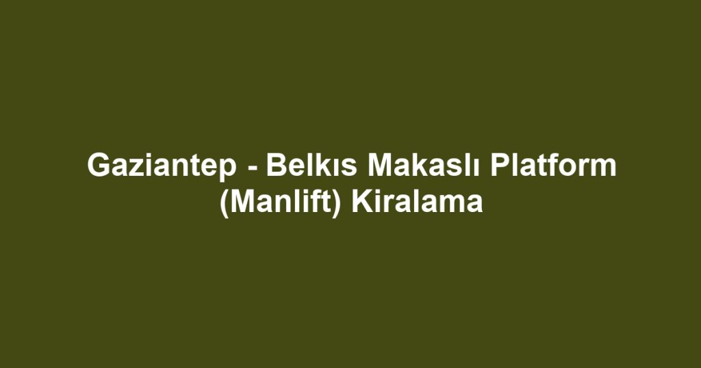 Gaziantep - Belkıs Makaslı Platform (Manlift) Kiralama