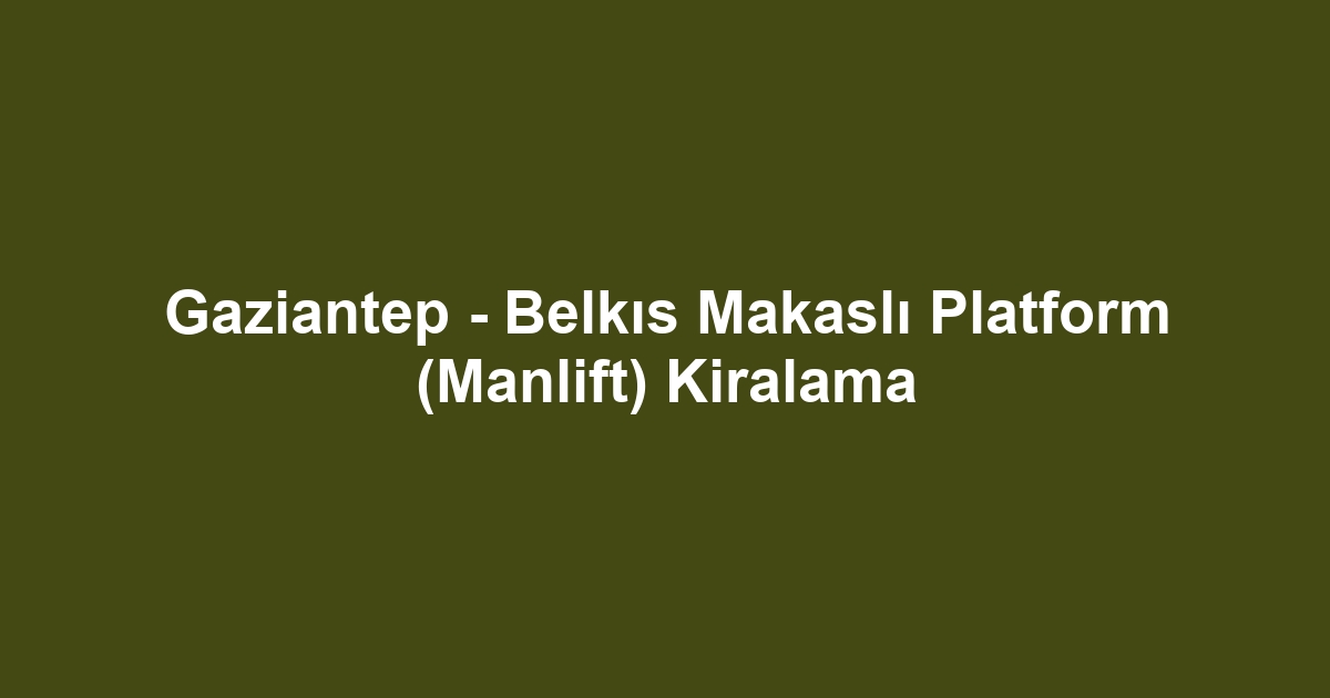 Gaziantep - Belkıs Makaslı Platform (Manlift) Kiralama