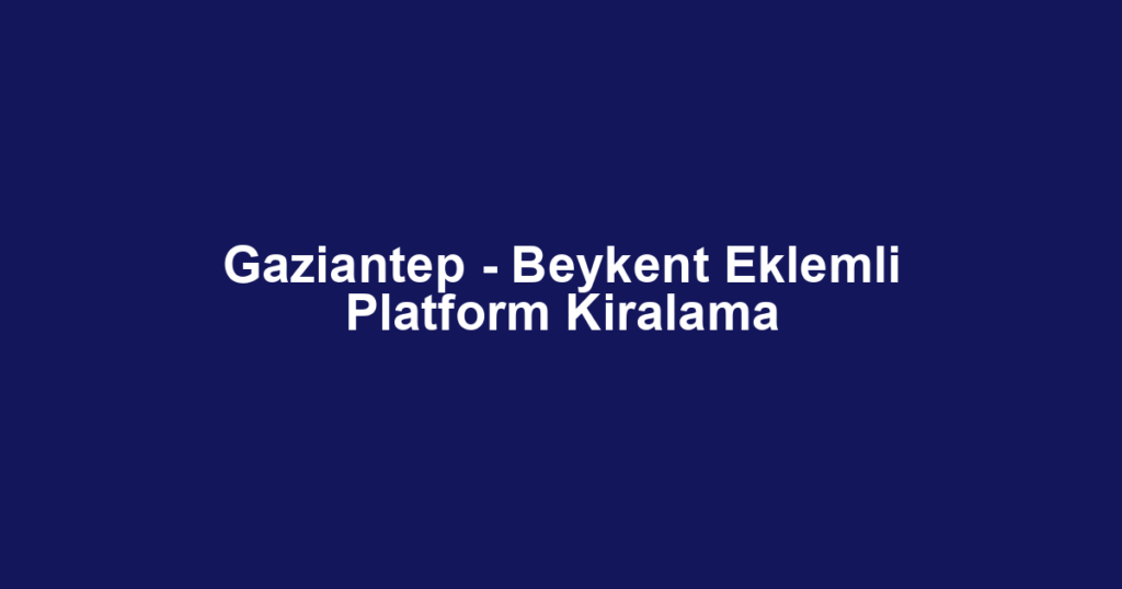 Gaziantep - Beykent Eklemli Platform Kiralama