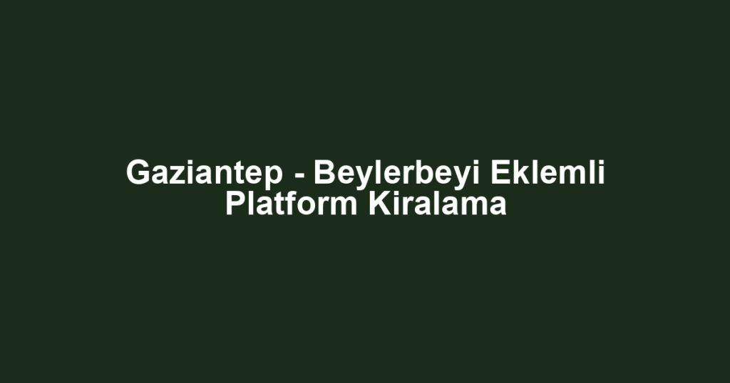 Gaziantep - Beylerbeyi Eklemli Platform Kiralama