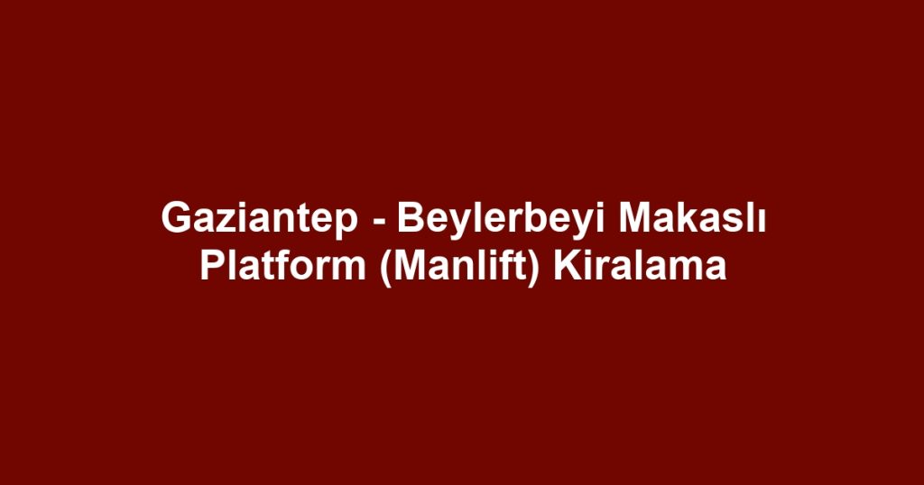 Gaziantep - Beylerbeyi Makaslı Platform (Manlift) Kiralama