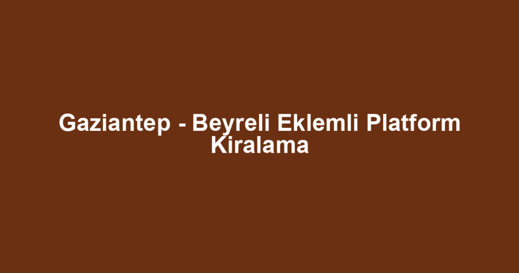 Gaziantep - Beyreli Eklemli Platform Kiralama